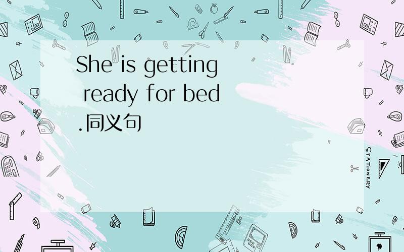 She is getting ready for bed.同义句