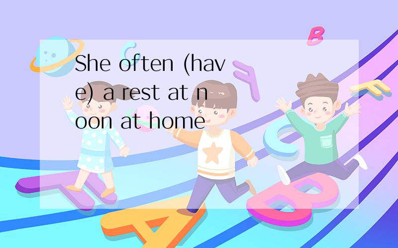 She often (have) a rest at noon at home