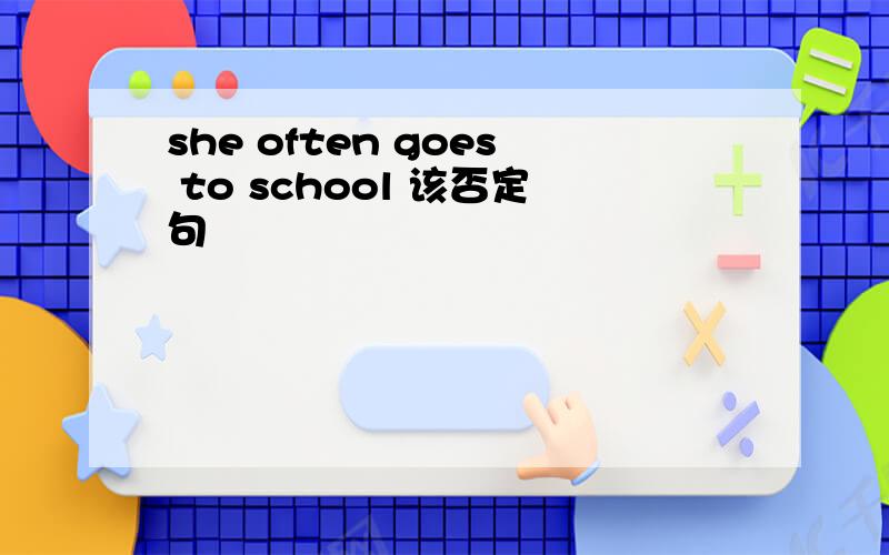 she often goes to school 该否定句