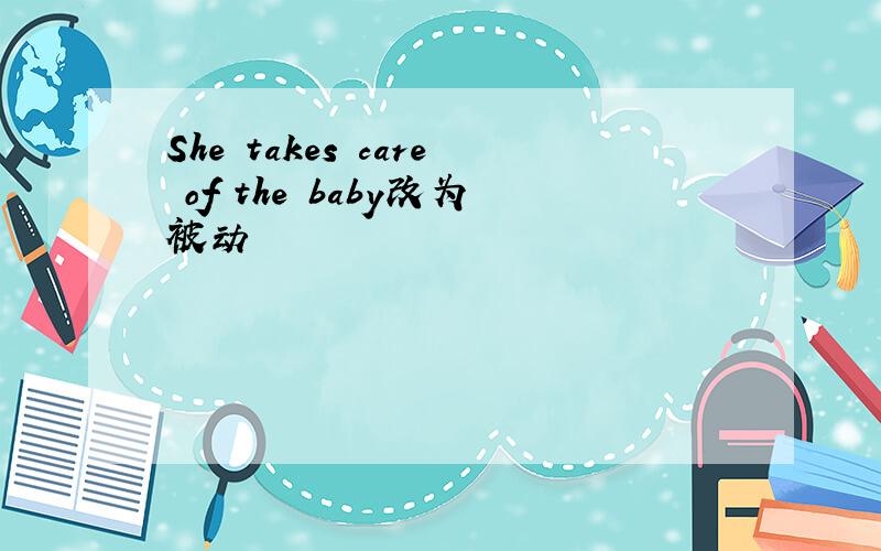 She takes care of the baby改为被动