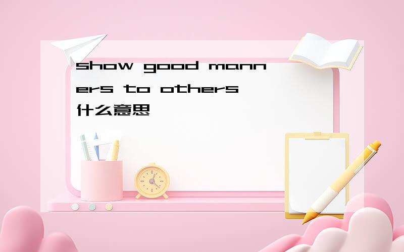 show good manners to others"什么意思