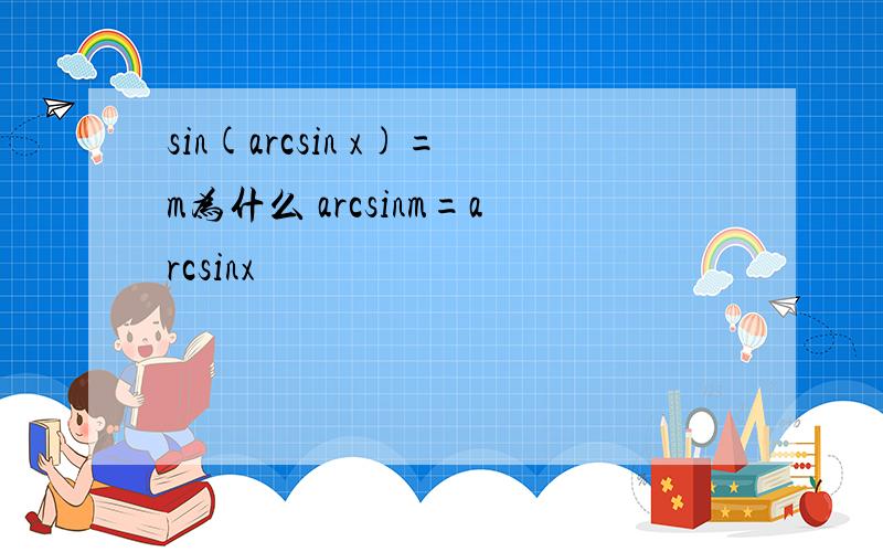 sin(arcsin x)=m为什么 arcsinm=arcsinx