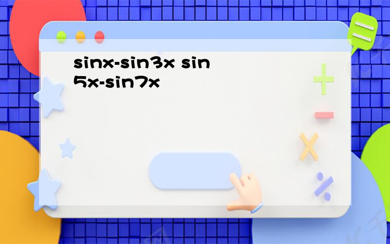 sinx-sin3x sin5x-sin7x