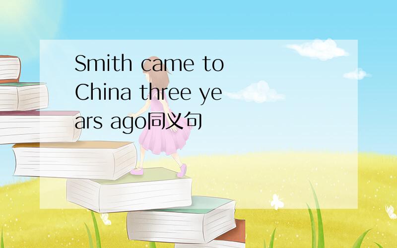 Smith came to China three years ago同义句