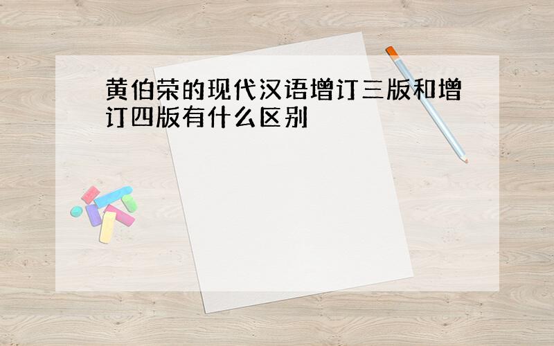 黄伯荣的现代汉语增订三版和增订四版有什么区别