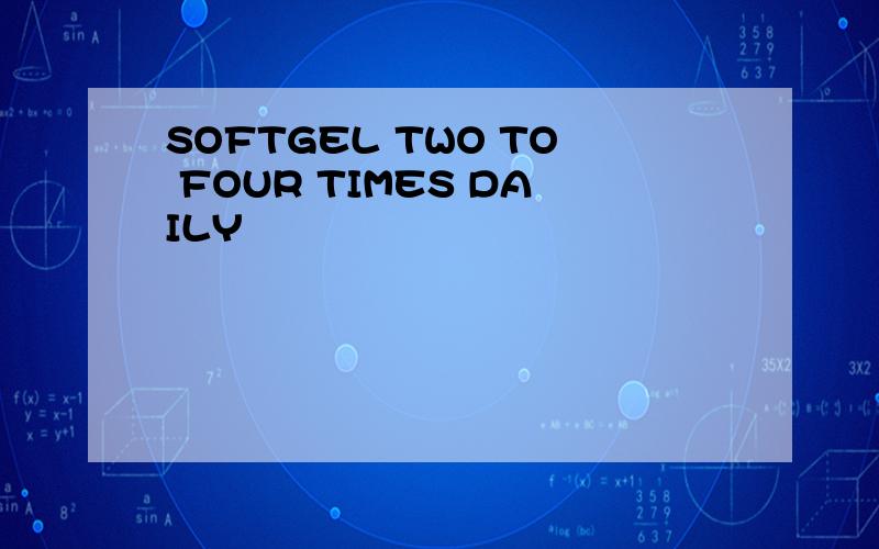 SOFTGEL TWO TO FOUR TIMES DAILY