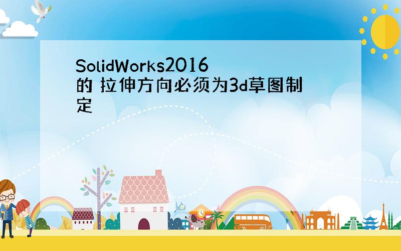 SolidWorks2016的 拉伸方向必须为3d草图制定