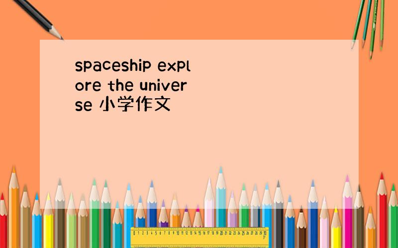spaceship explore the universe 小学作文