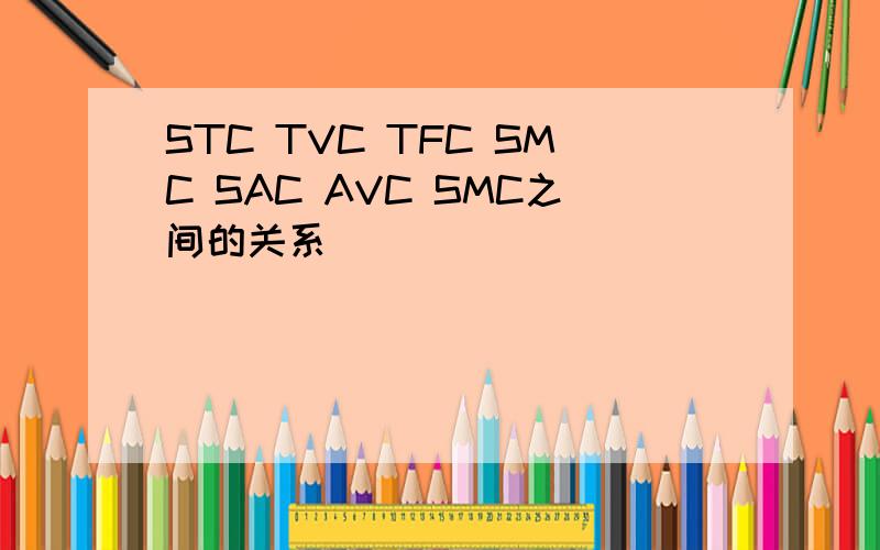STC TVC TFC SMC SAC AVC SMC之间的关系