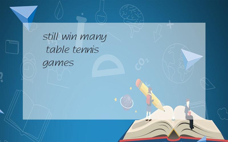 still win many table tennis games