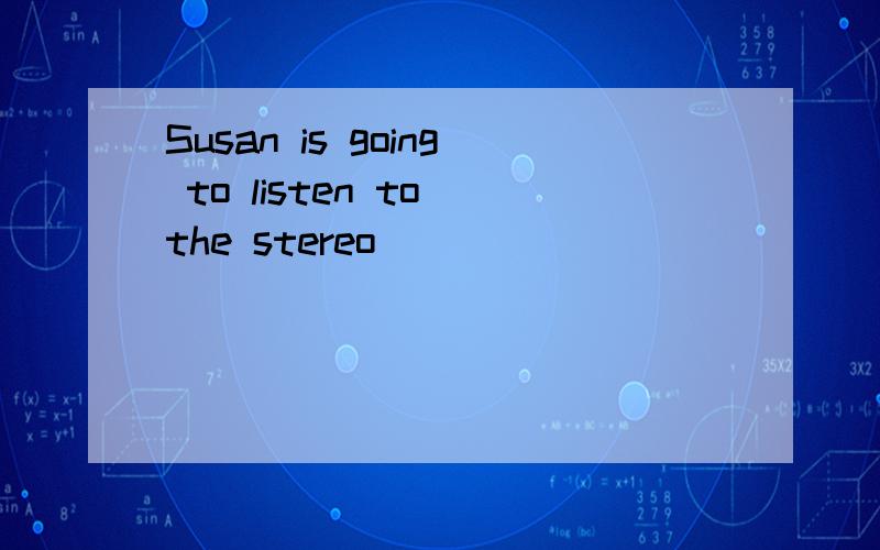 Susan is going to listen to the stereo