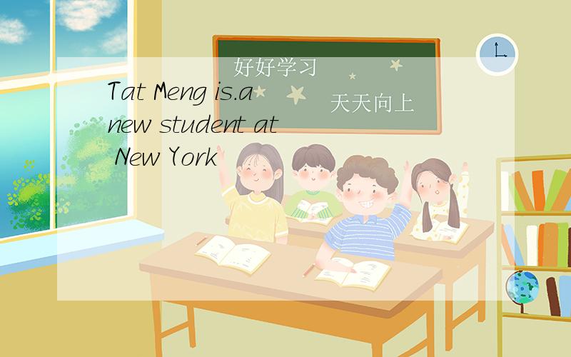 Tat Meng is.a new student at New York