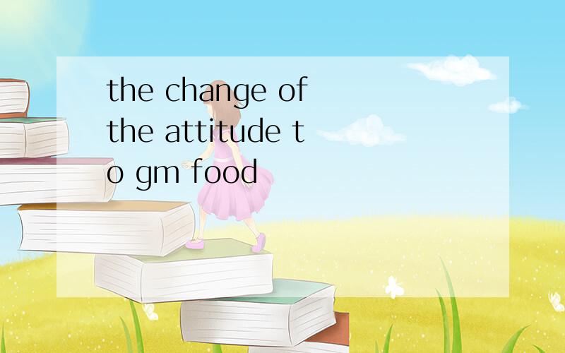 the change of the attitude to gm food