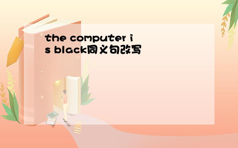 the computer is black同义句改写