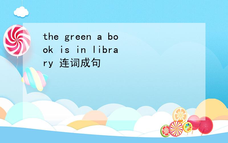 the green a book is in library 连词成句