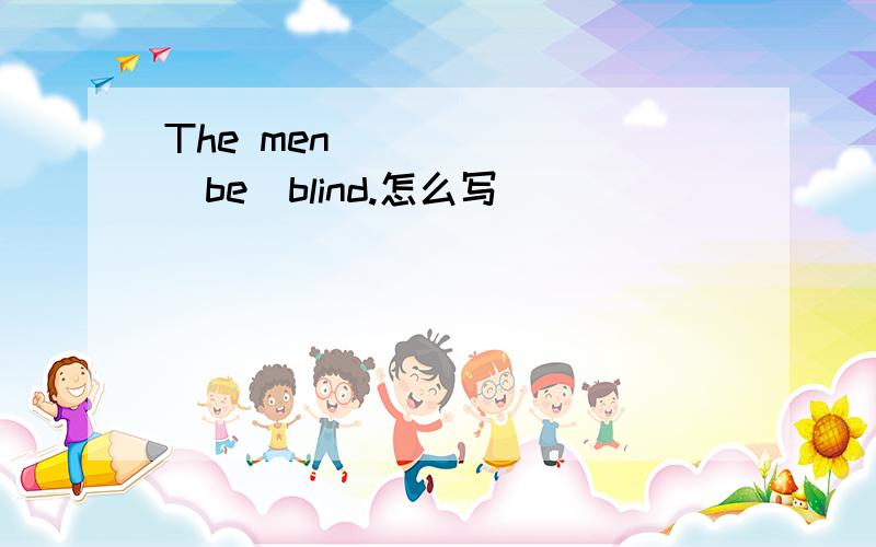 The men _____ (be)blind.怎么写