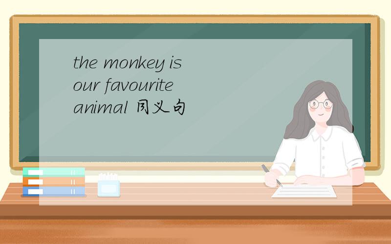 the monkey is our favourite animal 同义句