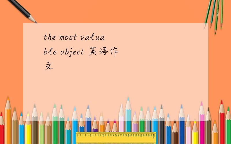 the most valuable object 英语作文