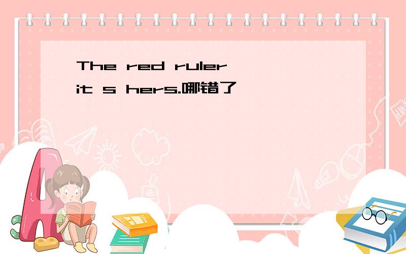 The red ruler it s hers.哪错了