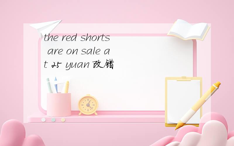 the red shorts are on sale at 25 yuan 改错