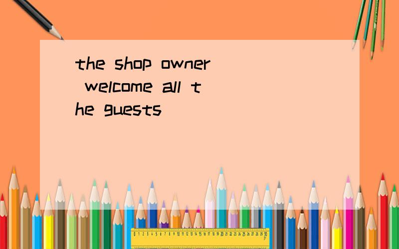 the shop owner welcome all the guests