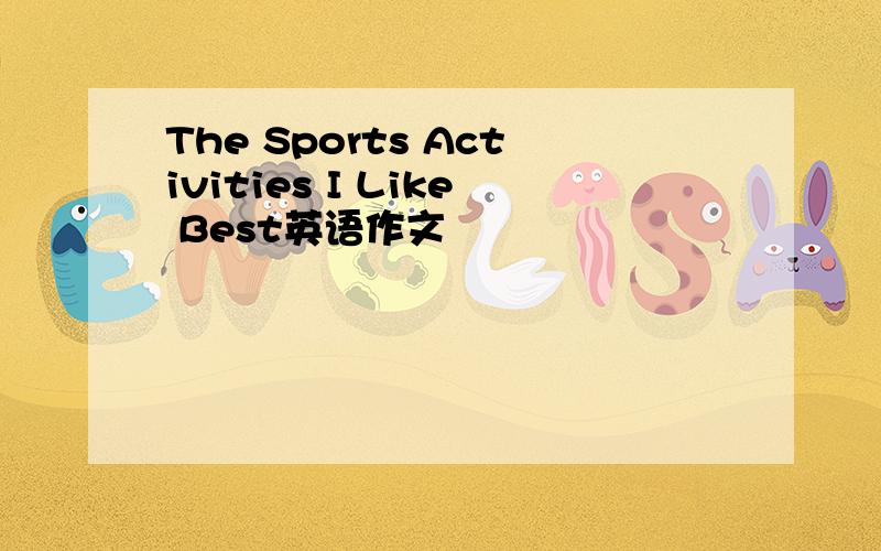 The Sports Activities I Like Best英语作文