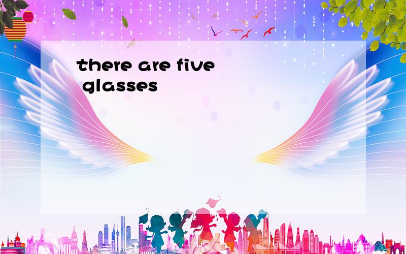 there are five glasses