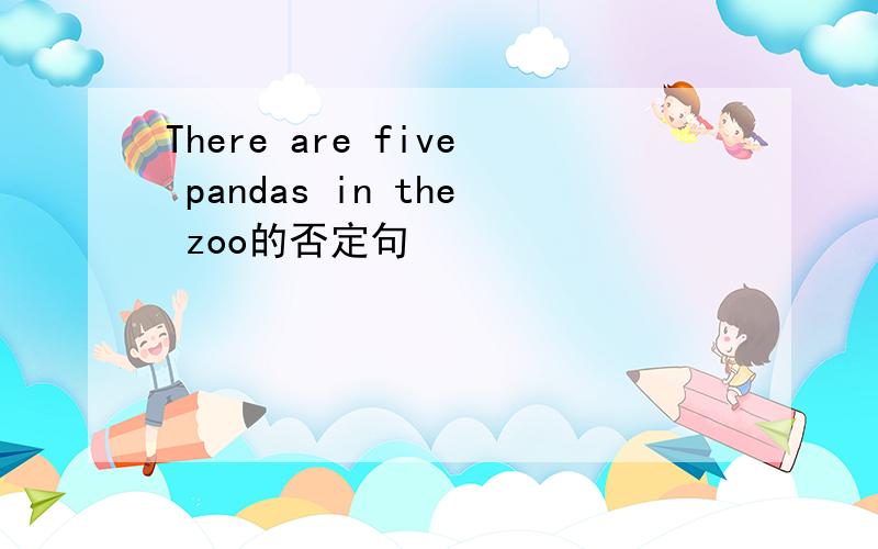 There are five pandas in the zoo的否定句