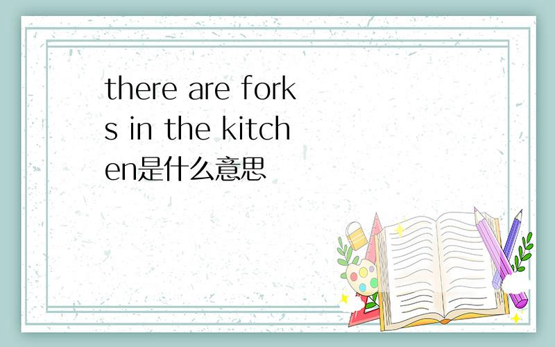 there are forks in the kitchen是什么意思
