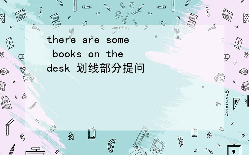 there are some books on the desk 划线部分提问