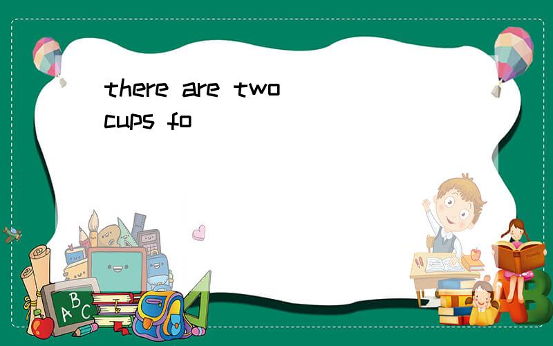 there are two cups fo