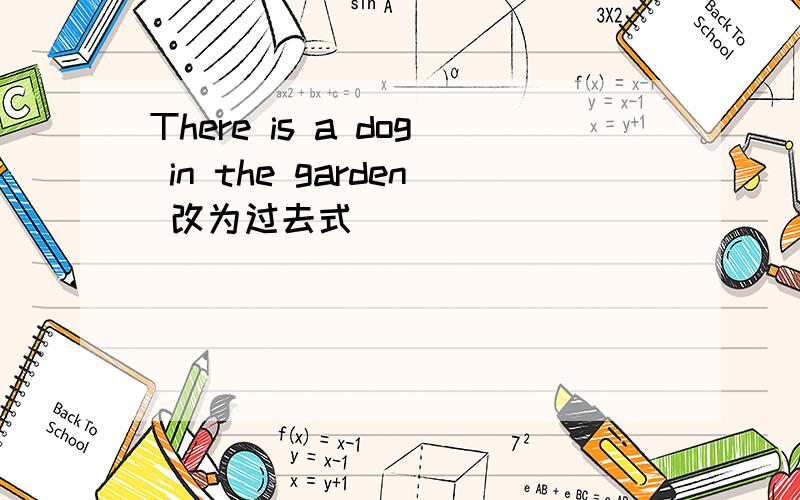 There is a dog in the garden 改为过去式