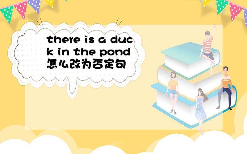 there is a duck in the pond 怎么改为否定句