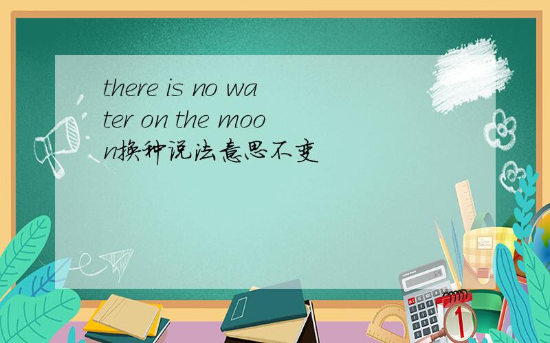 there is no water on the moon换种说法意思不变