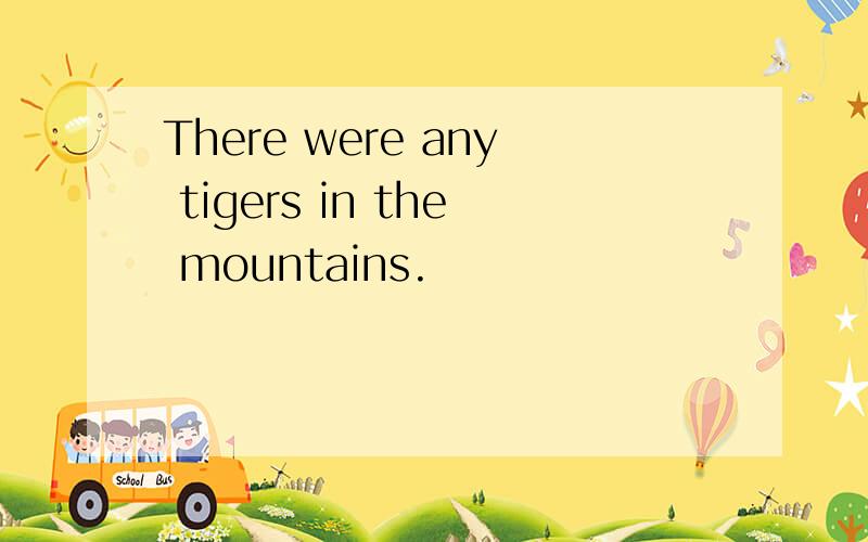 There were any tigers in the mountains.