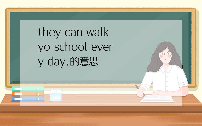they can walk yo school every day.的意思