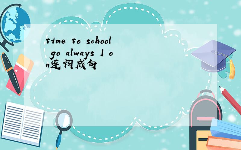 time to school go always I on连词成句