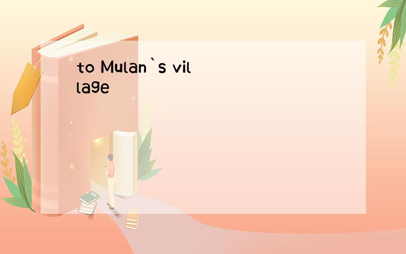 to Mulan`s village