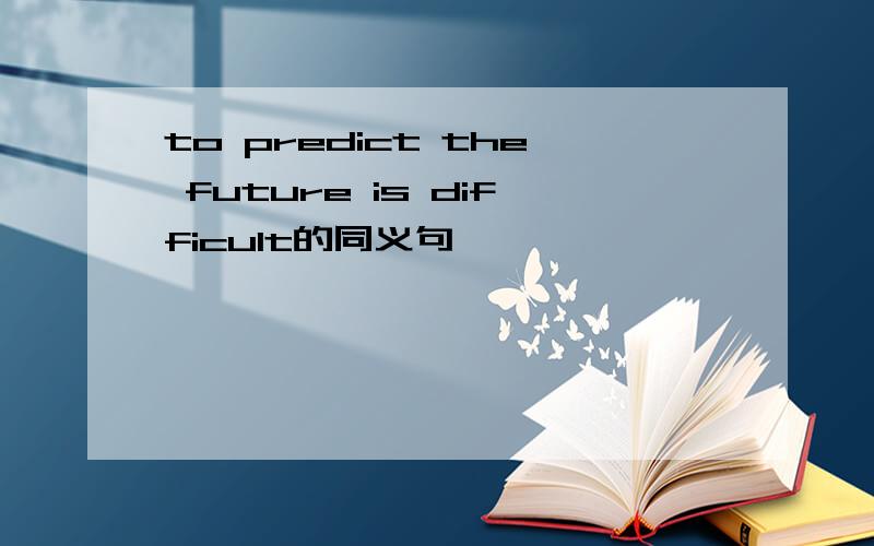 to predict the future is difficult的同义句