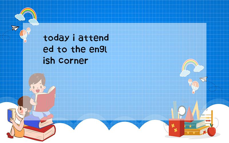 today i attended to the english corner
