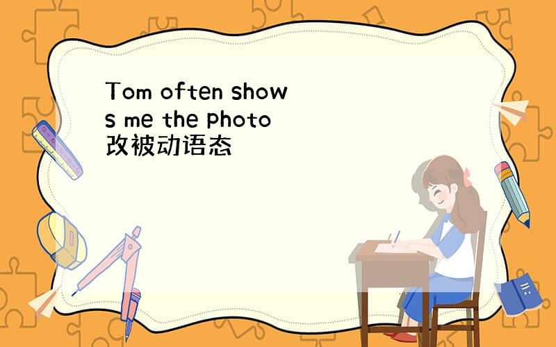 Tom often shows me the photo改被动语态