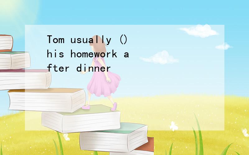 Tom usually ()his homework after dinner