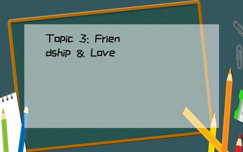 Topic 3: Friendship & Love