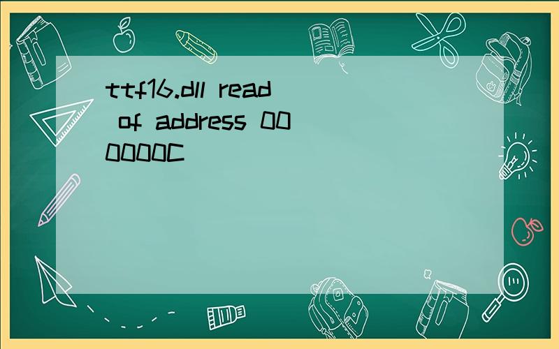 ttf16.dll read of address 000000C