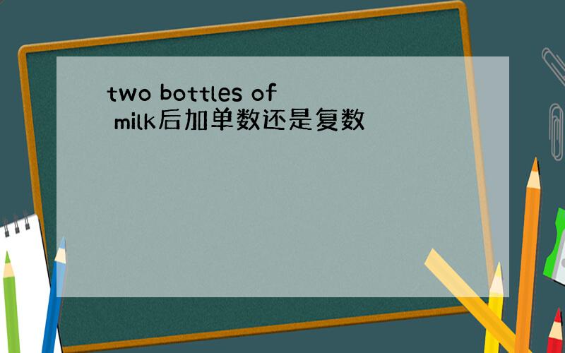 two bottles of milk后加单数还是复数