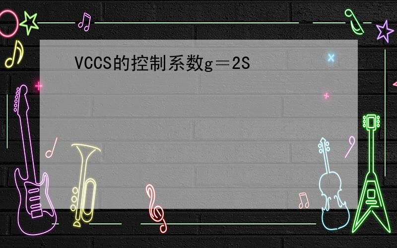VCCS的控制系数g＝2S