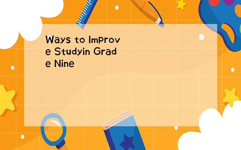 Ways to Improve Studyin Grade Nine