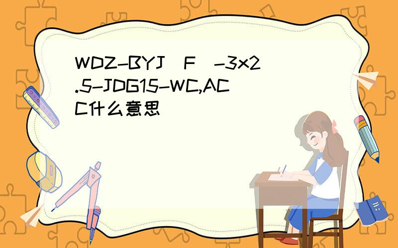 WDZ-BYJ(F)-3x2.5-JDG15-WC,ACC什么意思