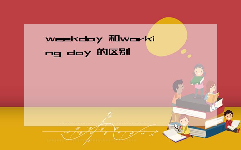 weekday 和working day 的区别