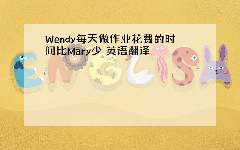 Wendy每天做作业花费的时间比Mary少 英语翻译